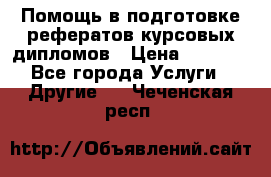 Помощь в подготовке рефератов/курсовых/дипломов › Цена ­ 2 000 - Все города Услуги » Другие   . Чеченская респ.